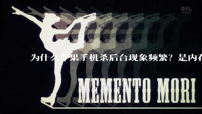 为什么苹果手机杀后台现象频繁？是内存不够、后台管理严格还是其他原因呢？