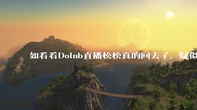 如看看Doinb直播松松真的回去了，疑似已经被TES换人？