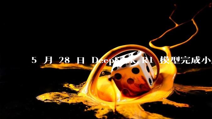 5 月 28 日 DeepSeek R1 模型完成小版本试升级并开源，具体有哪些提升？使用体验如何？