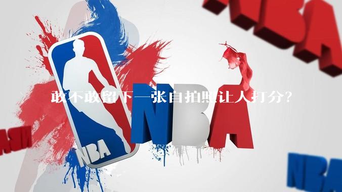 敢不敢留下一张自拍照让人打分？